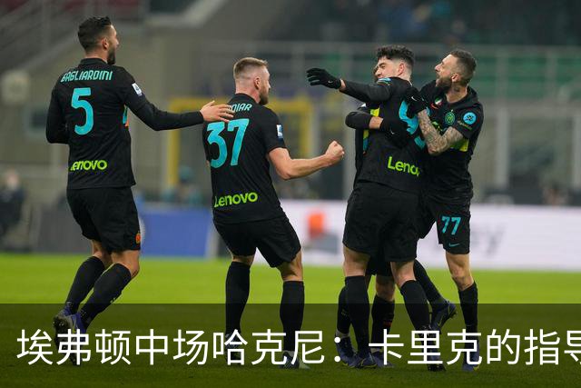 埃弗顿中场哈克尼：卡里克的指导使我受益匪浅